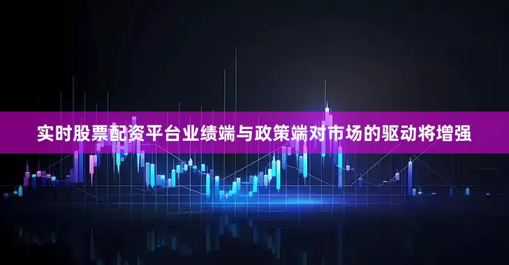 实时股票配资平台业绩端与政策端对市场的驱动将增强