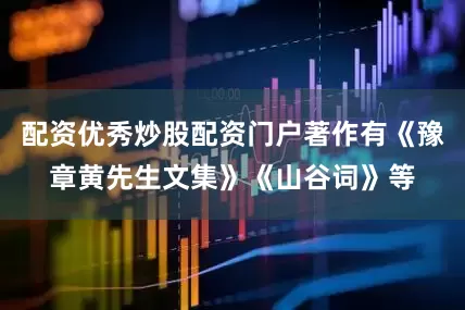 配资优秀炒股配资门户著作有《豫章黄先生文集》《山谷词》等