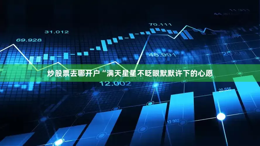 炒股票去哪开户“满天星星不眨眼默默许下的心愿