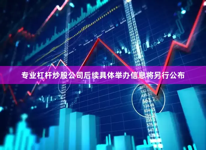 专业杠杆炒股公司后续具体举办信息将另行公布