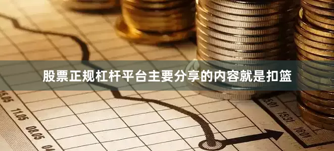 股票正规杠杆平台主要分享的内容就是扣篮