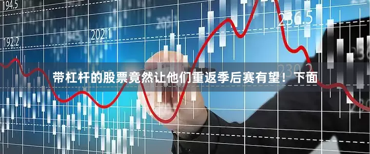 带杠杆的股票竟然让他们重返季后赛有望！下面