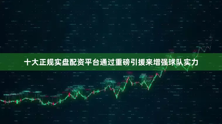 十大正规实盘配资平台通过重磅引援来增强球队实力