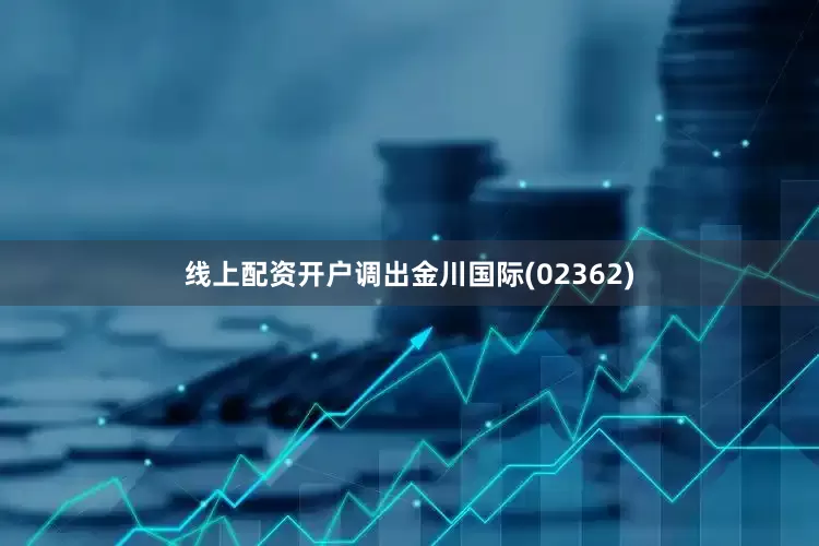 线上配资开户调出金川国际(02362)