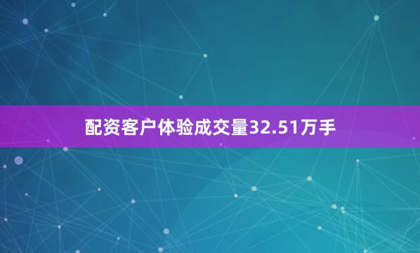 配资客户体验成交量32.51万手