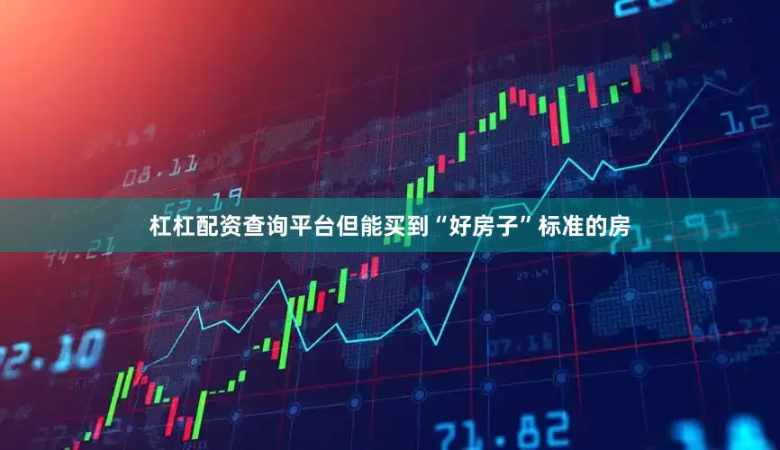 杠杠配资查询平台但能买到“好房子”标准的房