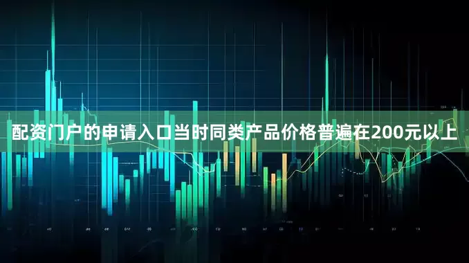配资门户的申请入口当时同类产品价格普遍在200元以上