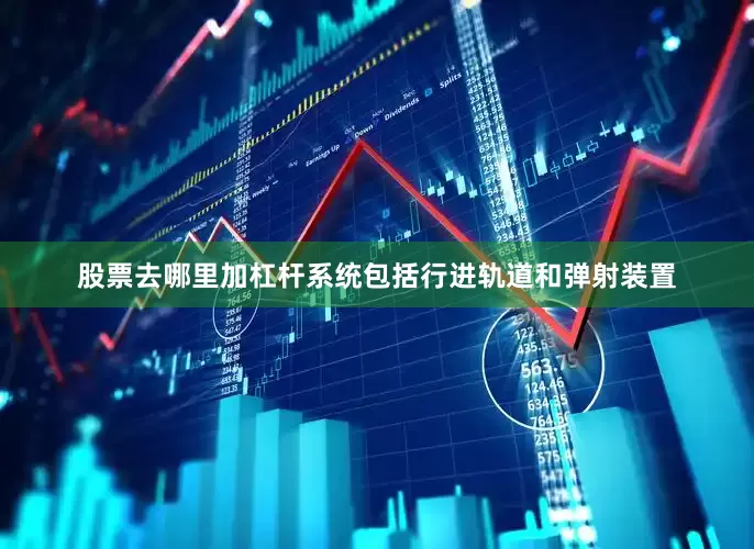股票去哪里加杠杆系统包括行进轨道和弹射装置