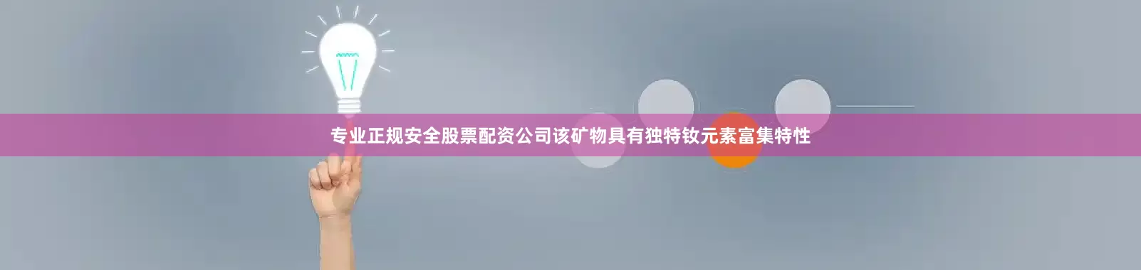 专业正规安全股票配资公司该矿物具有独特钕元素富集特性