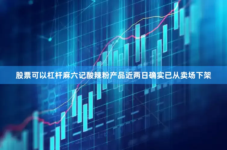 股票可以杠杆麻六记酸辣粉产品近两日确实已从卖场下架