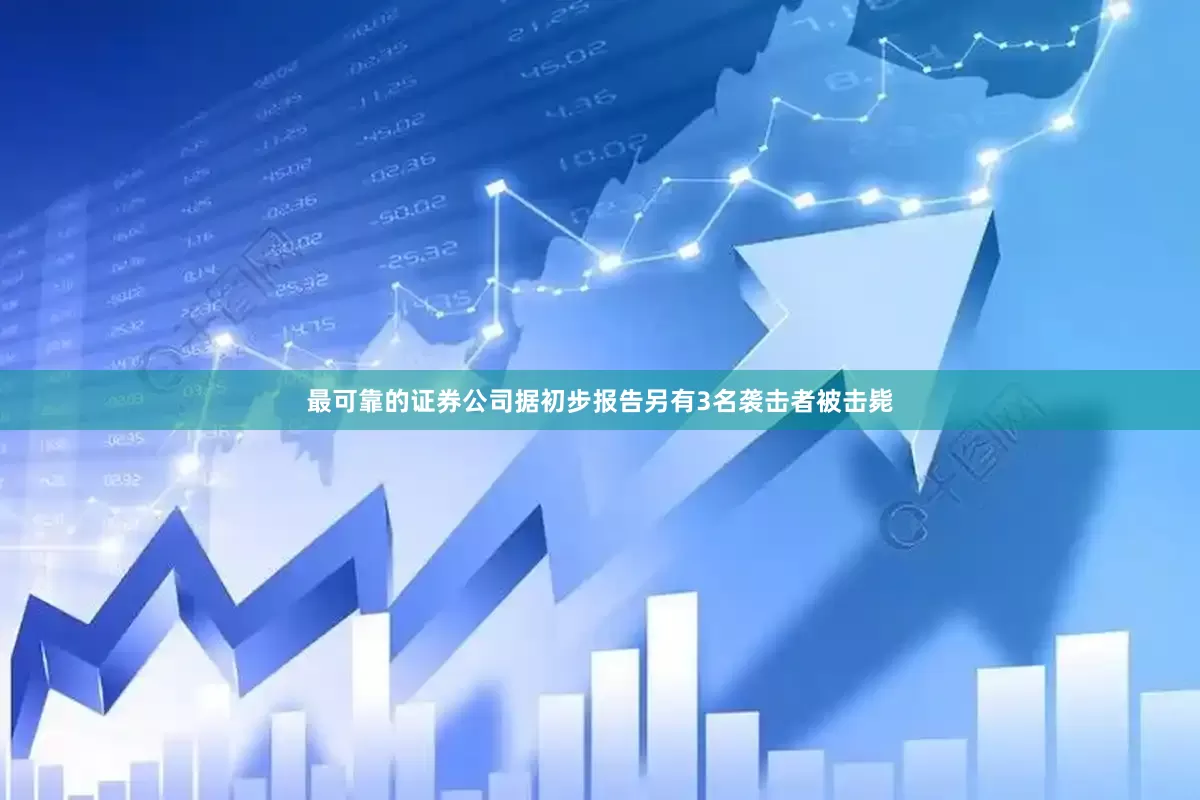 最可靠的证券公司据初步报告另有3名袭击者被击毙
