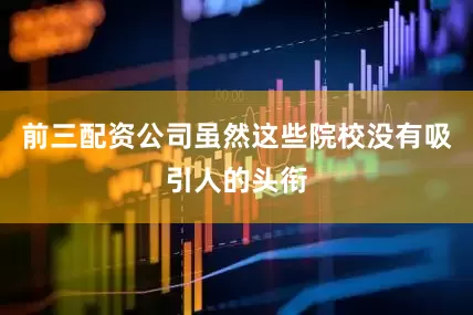 前三配资公司虽然这些院校没有吸引人的头衔