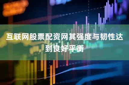互联网股票配资网其强度与韧性达到良好平衡