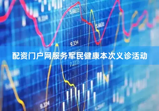 配资门户网服务军民健康本次义诊活动