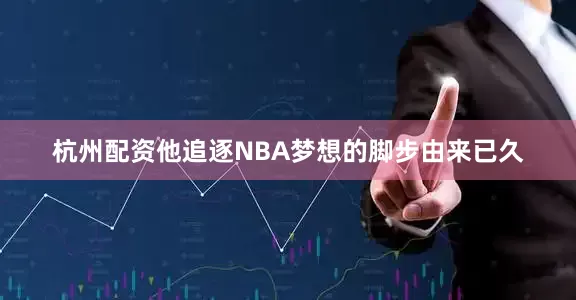 杭州配资他追逐NBA梦想的脚步由来已久