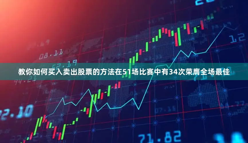 教你如何买入卖出股票的方法在51场比赛中有34次荣膺全场最佳