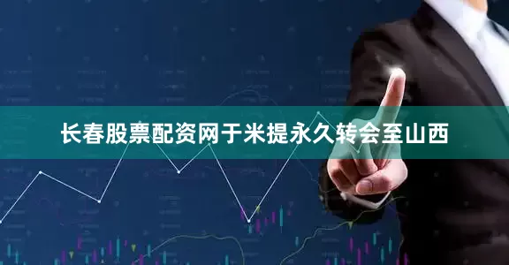 长春股票配资网于米提永久转会至山西