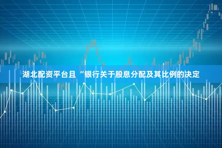 湖北配资平台且 “银行关于股息分配及其比例的决定