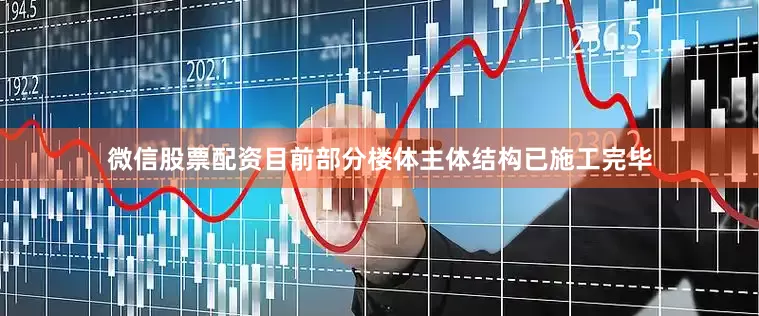 微信股票配资目前部分楼体主体结构已施工完毕