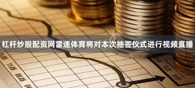 杠杆炒股配资网雷速体育将对本次抽签仪式进行视频直播