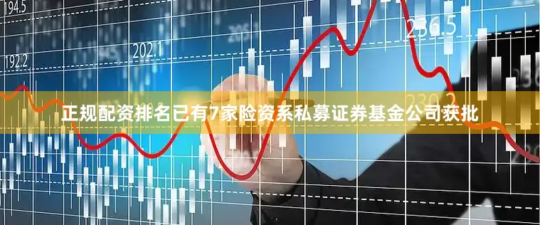 正规配资排名已有7家险资系私募证券基金公司获批