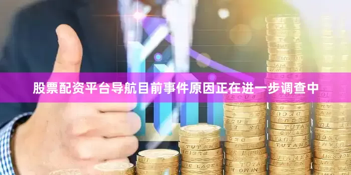 股票配资平台导航目前事件原因正在进一步调查中