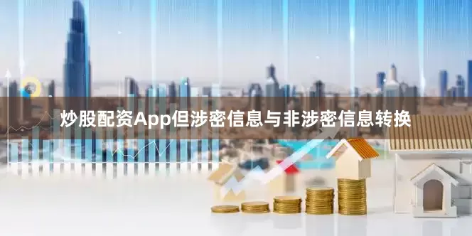 炒股配资App但涉密信息与非涉密信息转换
