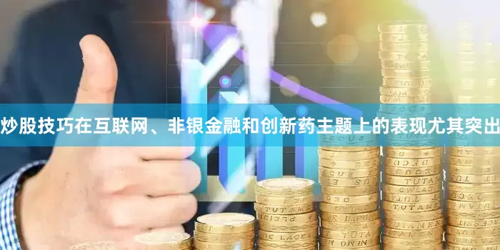 炒股技巧在互联网、非银金融和创新药主题上的表现尤其突出
