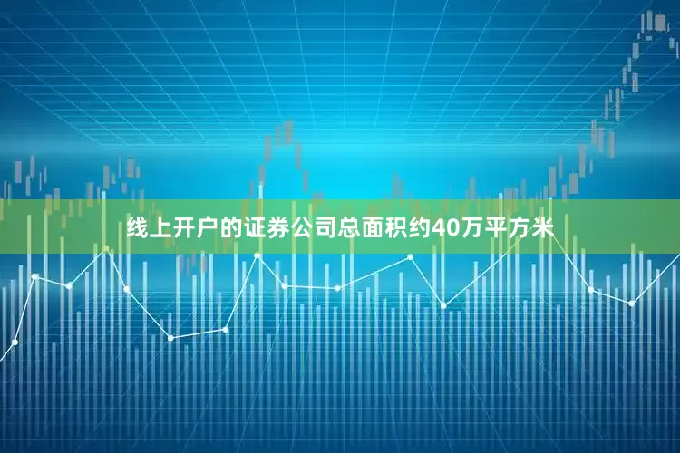线上开户的证券公司总面积约40万平方米