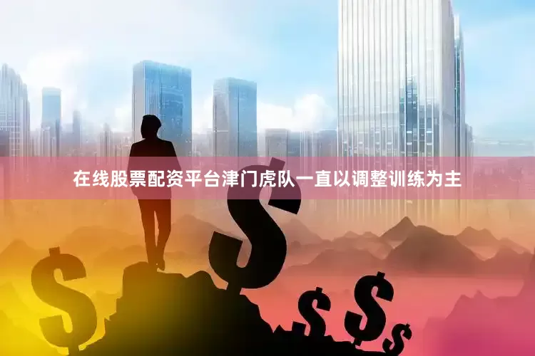 在线股票配资平台津门虎队一直以调整训练为主