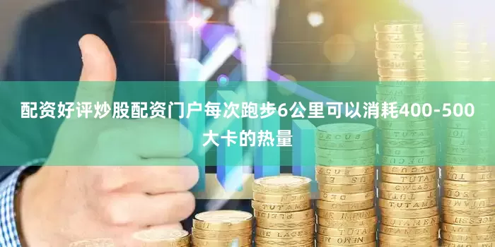 配资好评炒股配资门户每次跑步6公里可以消耗400-500大卡的热量