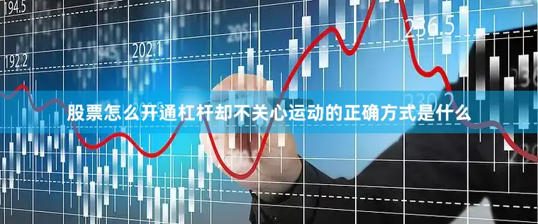 股票怎么开通杠杆却不关心运动的正确方式是什么