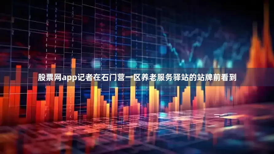 股票网app记者在石门营一区养老服务驿站的站牌前看到
