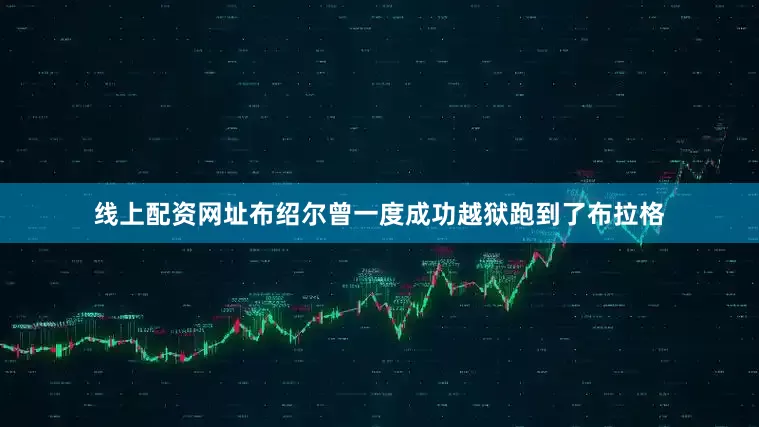 线上配资网址布绍尔曾一度成功越狱跑到了布拉格