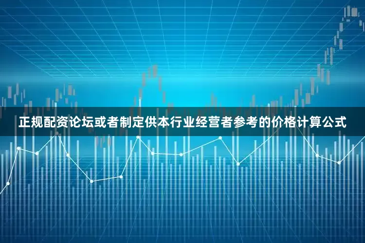 正规配资论坛或者制定供本行业经营者参考的价格计算公式