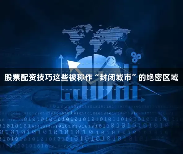 股票配资技巧这些被称作“封闭城市”的绝密区域
