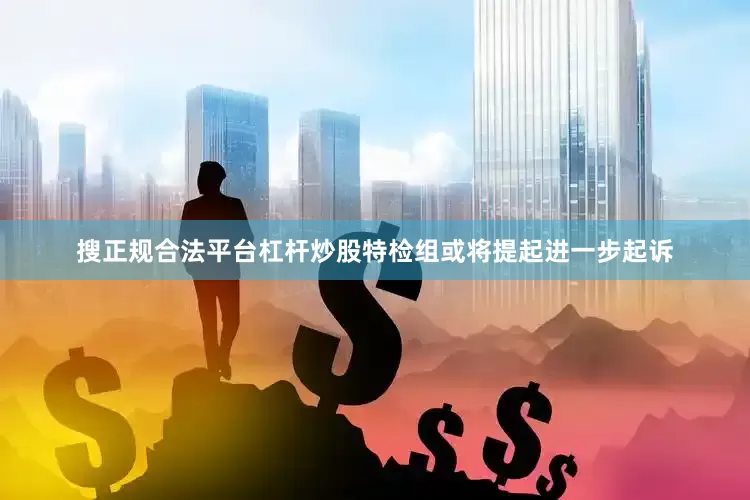 搜正规合法平台杠杆炒股特检组或将提起进一步起诉