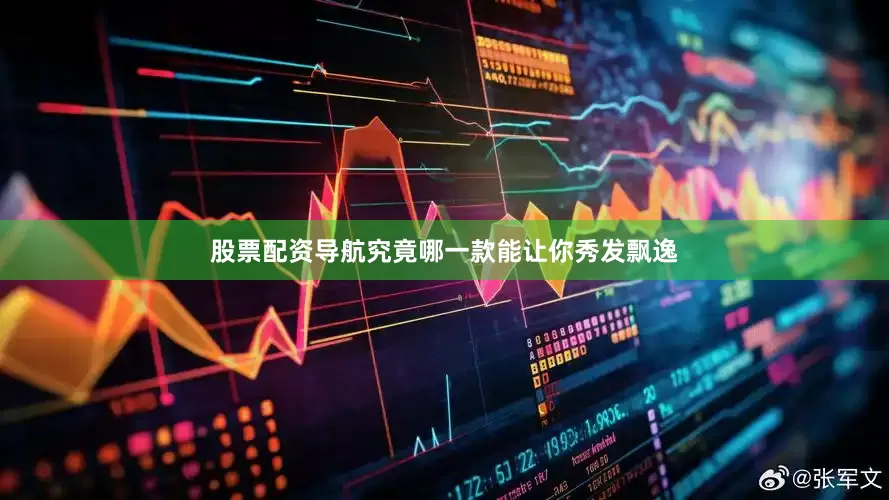 股票配资导航究竟哪一款能让你秀发飘逸