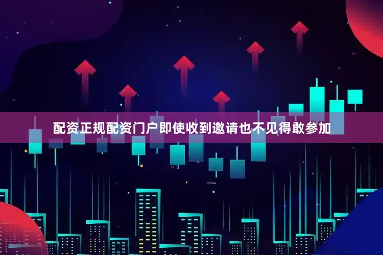 配资正规配资门户即使收到邀请也不见得敢参加