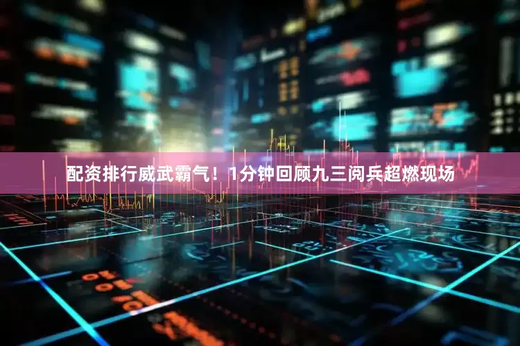 配资排行威武霸气！1分钟回顾九三阅兵超燃现场