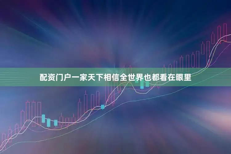 配资门户一家天下相信全世界也都看在眼里