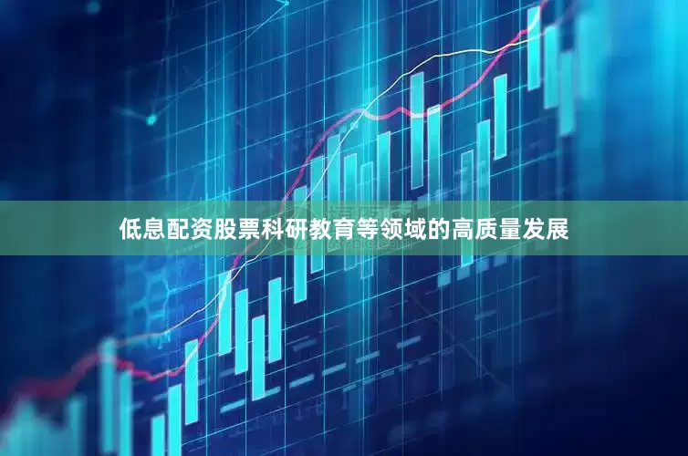 低息配资股票科研教育等领域的高质量发展