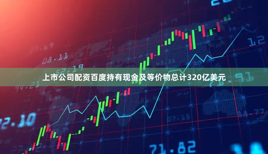 上市公司配资百度持有现金及等价物总计320亿美元