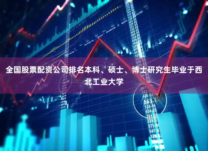 全国股票配资公司排名本科、硕士、博士研究生毕业于西北工业大学