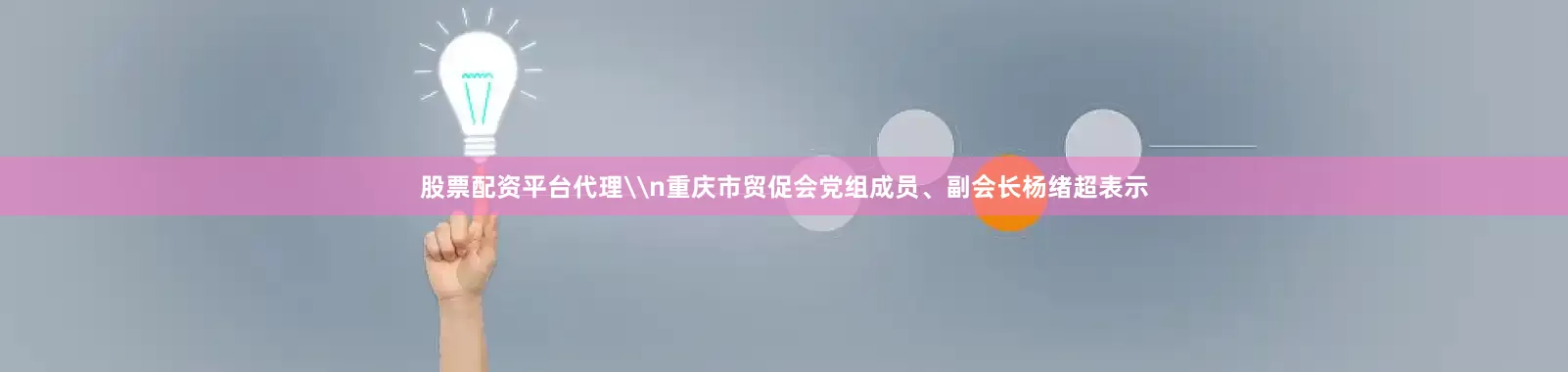 股票配资平台代理\n重庆市贸促会党组成员、副会长杨绪超表示