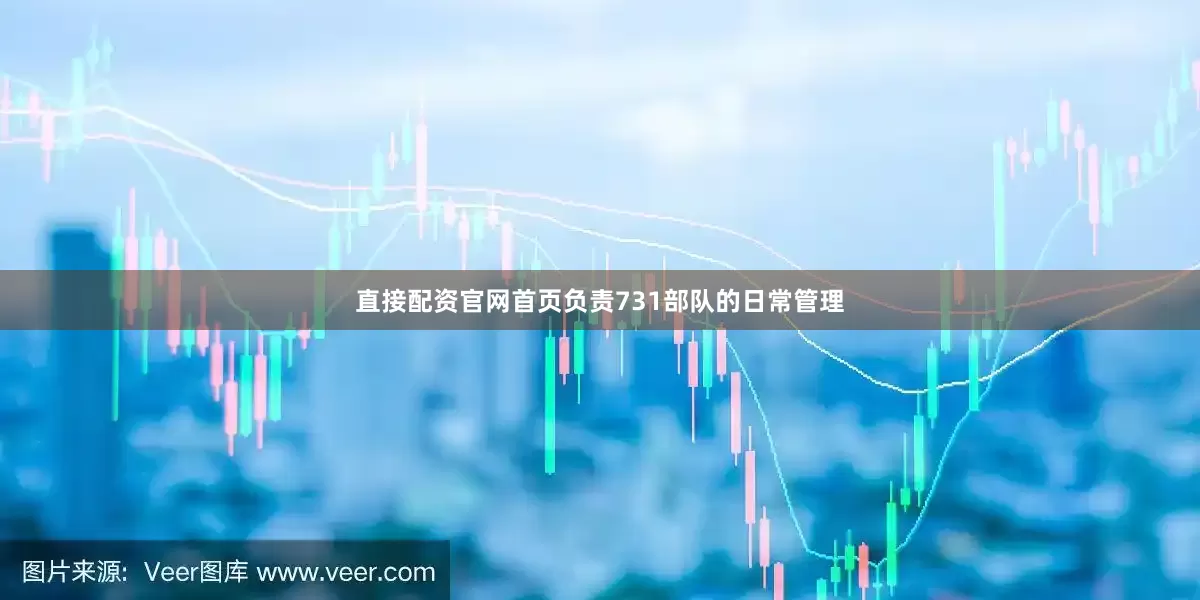 直接配资官网首页负责731部队的日常管理