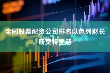 全国股票配资公司排名以色列财长斯莫特里赫