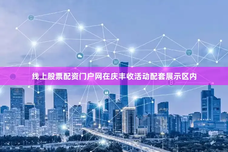 线上股票配资门户网在庆丰收活动配套展示区内