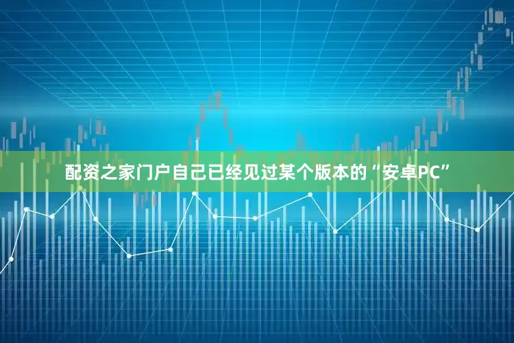 配资之家门户自己已经见过某个版本的“安卓PC”