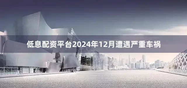 低息配资平台2024年12月遭遇严重车祸